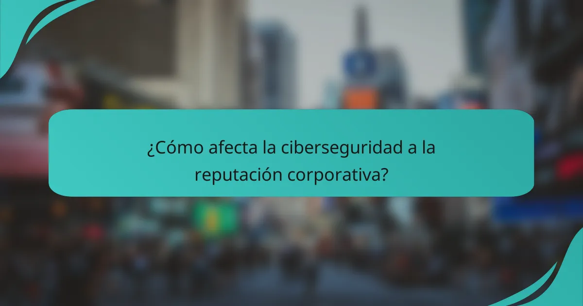 ¿Cómo afecta la ciberseguridad a la reputación corporativa?
