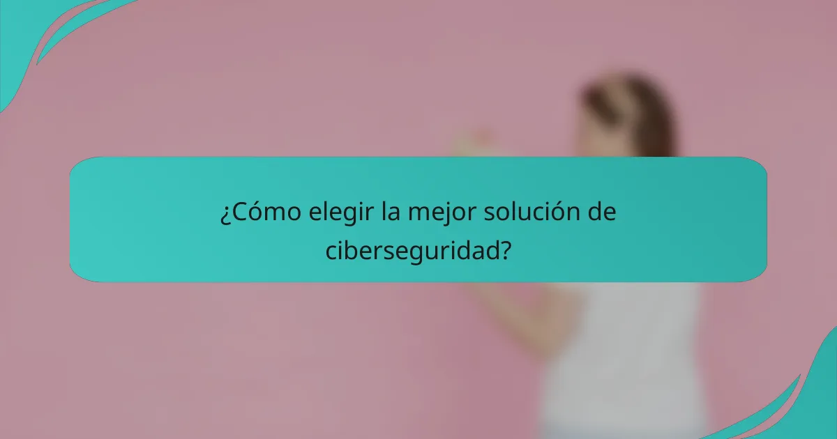 ¿Cómo elegir la mejor solución de ciberseguridad?