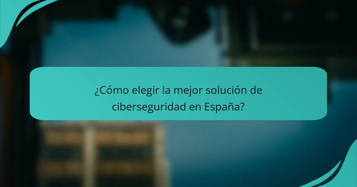 ¿Cómo elegir la mejor solución de ciberseguridad en España?