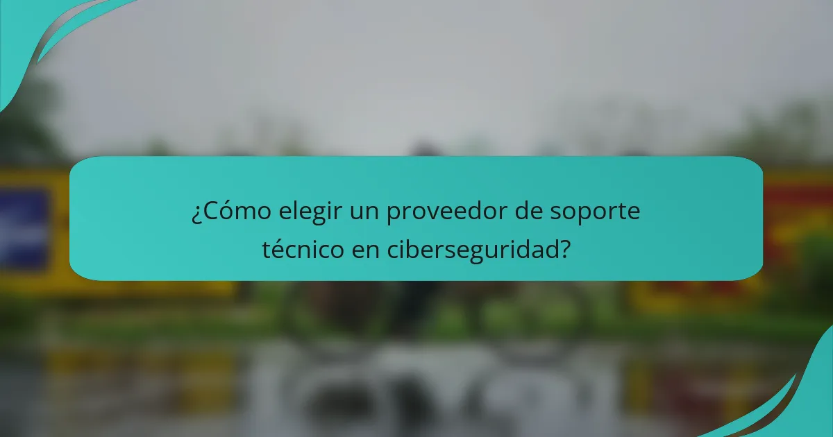 ¿Cómo elegir un proveedor de soporte técnico en ciberseguridad?