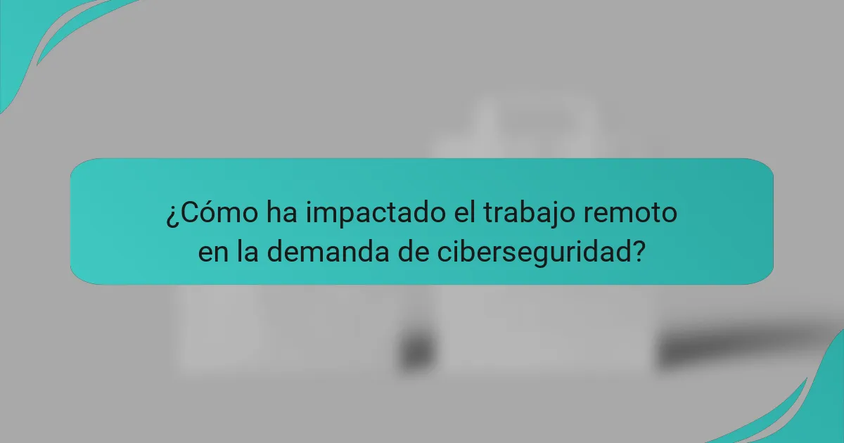 ¿Cómo ha impactado el trabajo remoto en la demanda de ciberseguridad?