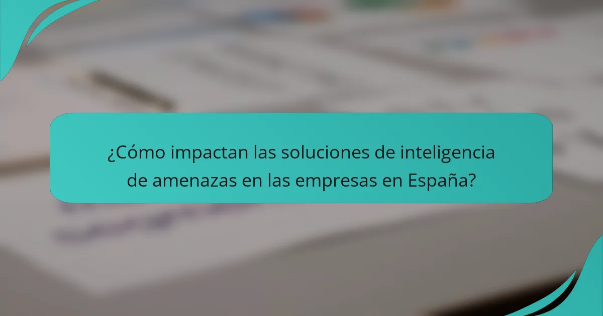 ¿Cómo impactan las soluciones de inteligencia de amenazas en las empresas en España?