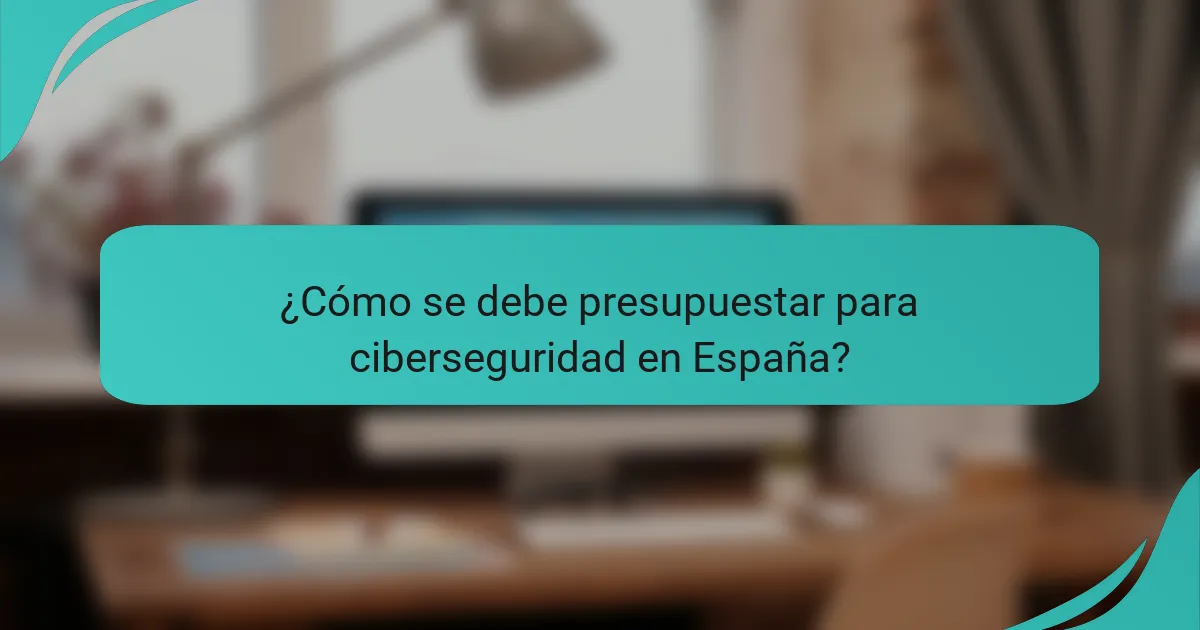 ¿Cómo se debe presupuestar para ciberseguridad en España?