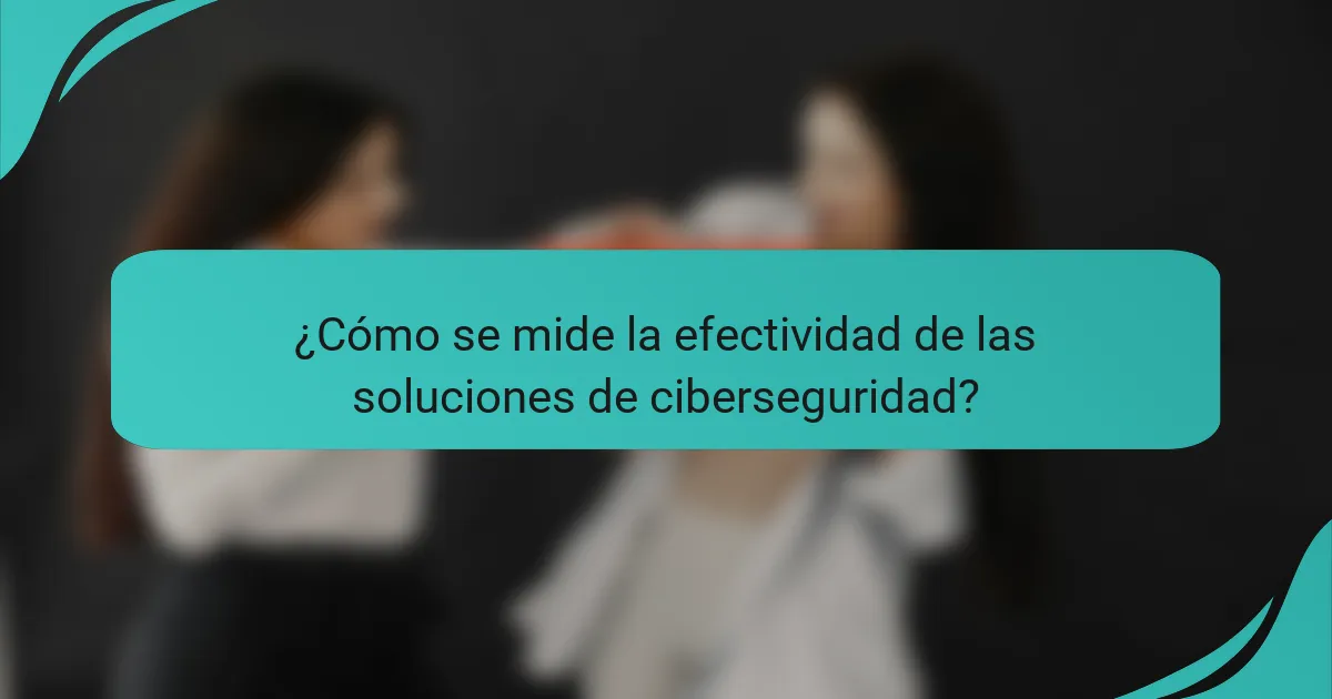¿Cómo se mide la efectividad de las soluciones de ciberseguridad?
