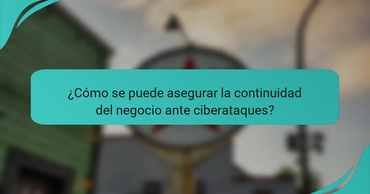 ¿Cómo se puede asegurar la continuidad del negocio ante ciberataques?