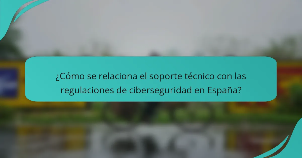 ¿Cómo se relaciona el soporte técnico con las regulaciones de ciberseguridad en España?