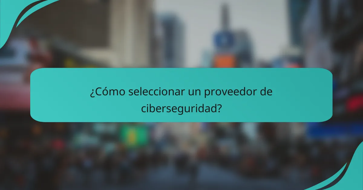 ¿Cómo seleccionar un proveedor de ciberseguridad?