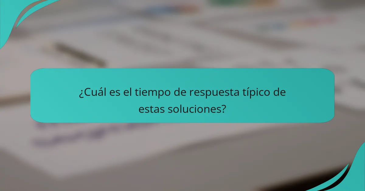 ¿Cuál es el tiempo de respuesta típico de estas soluciones?
