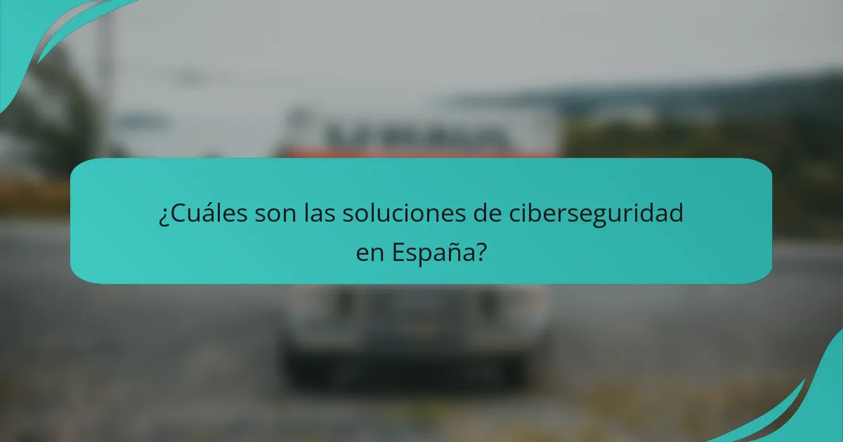 ¿Cuáles son las soluciones de ciberseguridad en España?