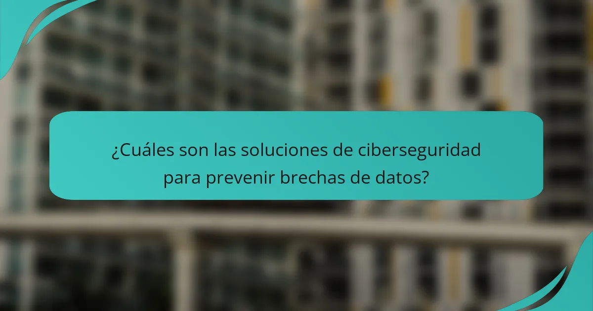 ¿Cuáles son las soluciones de ciberseguridad para prevenir brechas de datos?