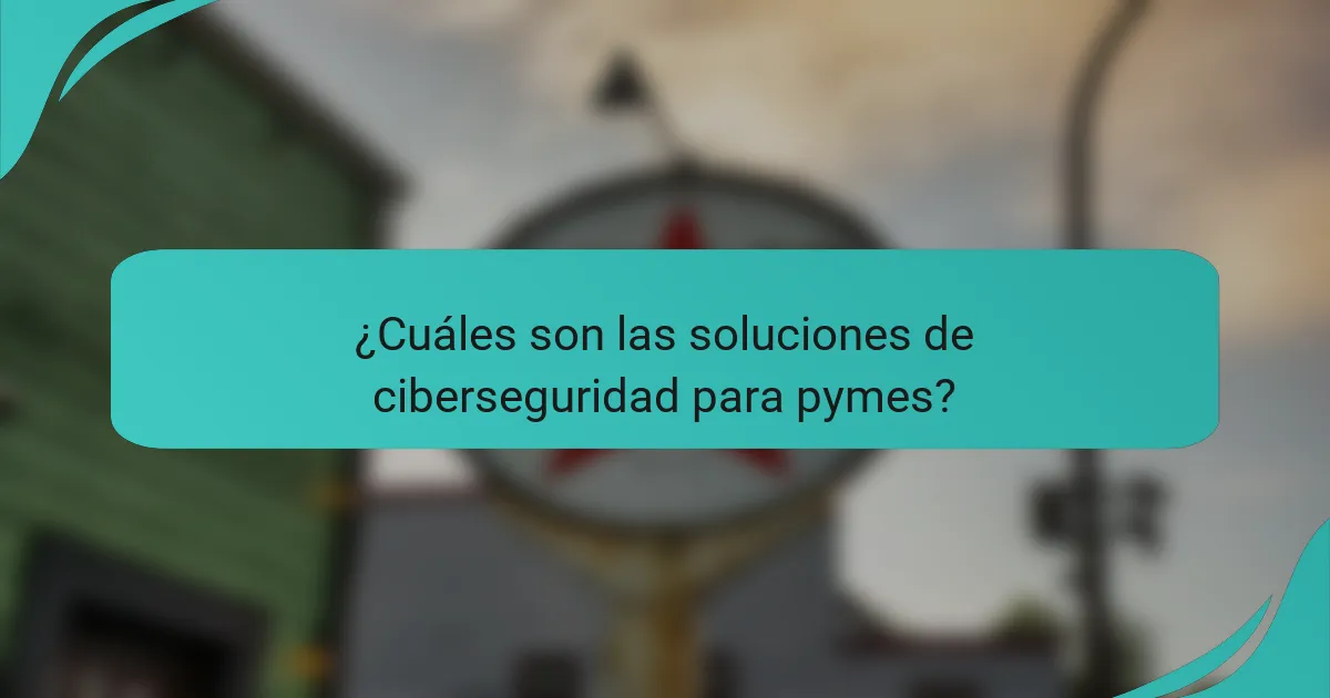 ¿Cuáles son las soluciones de ciberseguridad para pymes?