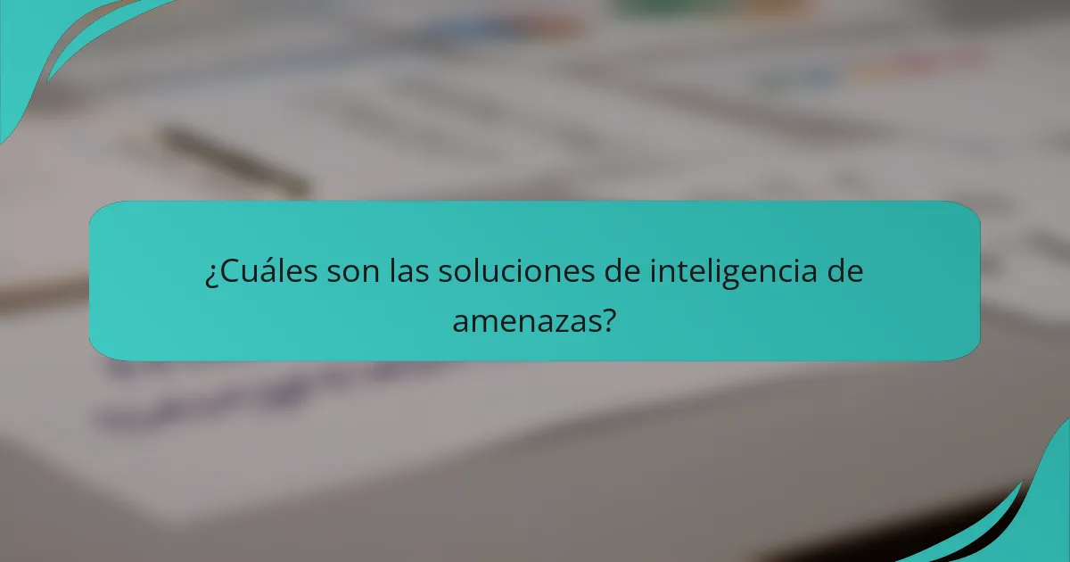 ¿Cuáles son las soluciones de inteligencia de amenazas?