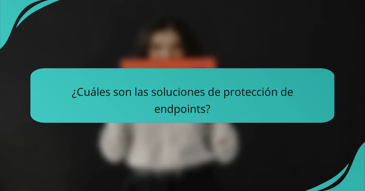 ¿Cuáles son las soluciones de protección de endpoints?