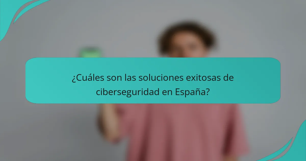 ¿Cuáles son las soluciones exitosas de ciberseguridad en España?