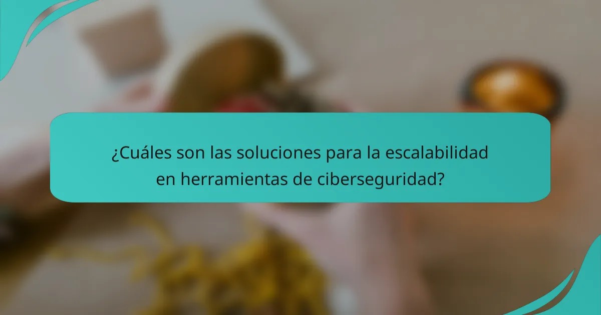 ¿Cuáles son las soluciones para la escalabilidad en herramientas de ciberseguridad?