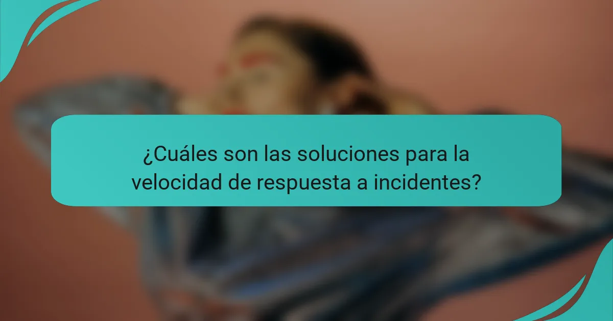 ¿Cuáles son las soluciones para la velocidad de respuesta a incidentes?