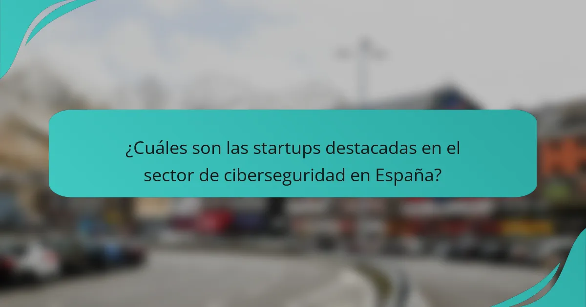 ¿Cuáles son las startups destacadas en el sector de ciberseguridad en España?