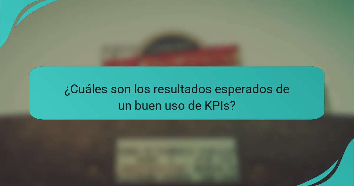 ¿Cuáles son los resultados esperados de un buen uso de KPIs?