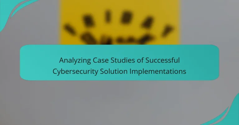 Analizando Estudios de Caso de Implementaciones Exitosas de Soluciones de Ciberseguridad