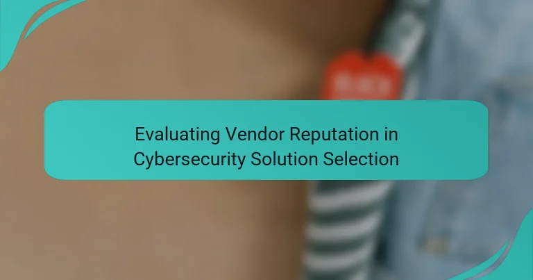 Evaluando la Reputación del Proveedor en la Selección de Soluciones de Ciberseguridad