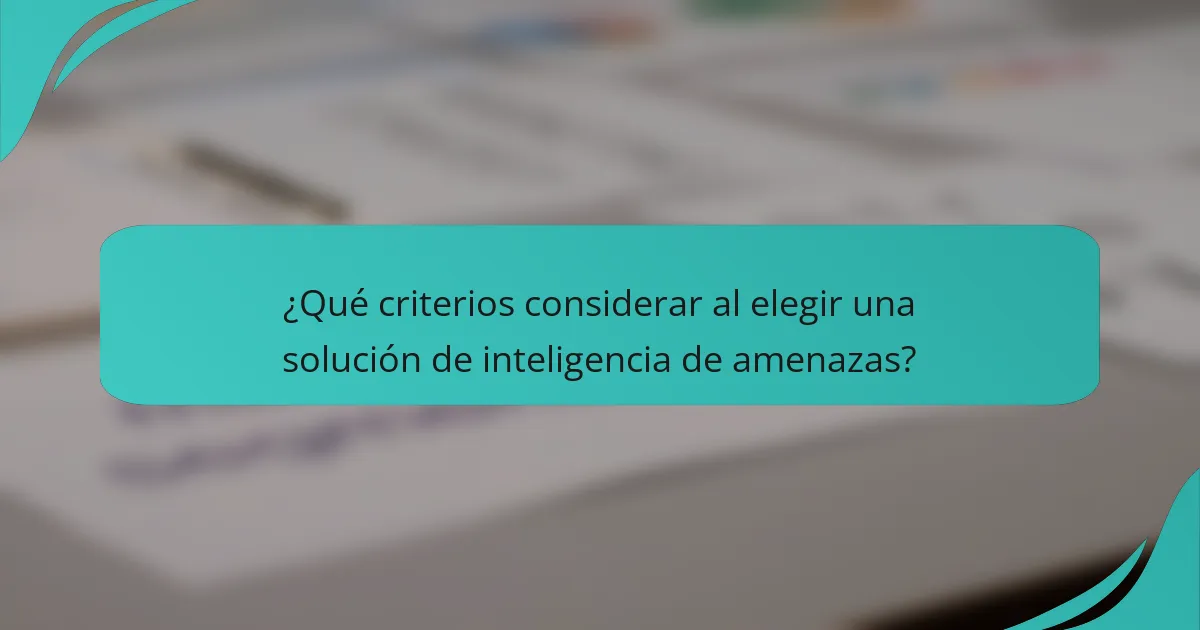¿Qué criterios considerar al elegir una solución de inteligencia de amenazas?