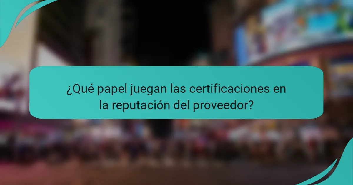 ¿Qué papel juegan las certificaciones en la reputación del proveedor?