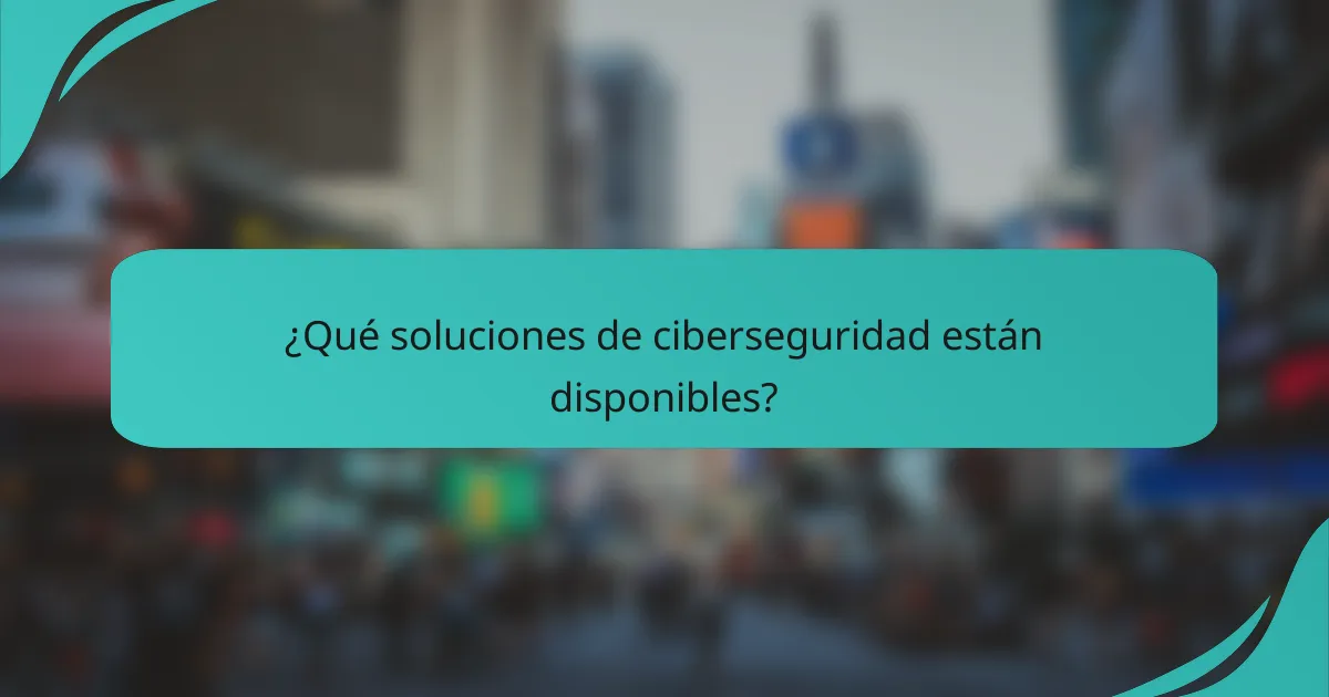 ¿Qué soluciones de ciberseguridad están disponibles?