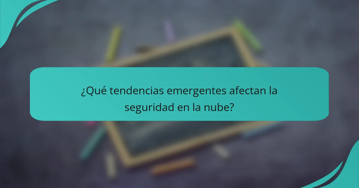 ¿Qué tendencias emergentes afectan la seguridad en la nube?